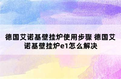 德国艾诺基壁挂炉使用步骤 德国艾诺基壁挂炉e1怎么解决